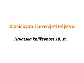 Klasicizam i prosvjetiteljstvo Hrvatska književnost 18. st. 