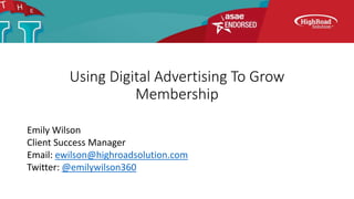 Using Digital Advertising To Grow
Membership
Emily Wilson
Client Success Manager
Email: ewilson@highroadsolution.com
Twitter: @emilywilson360
 