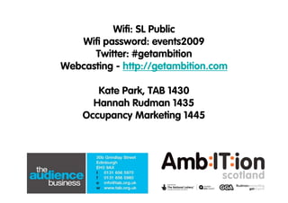 Wifi: SL Public
   Wifi password: events2009
      Twitter: #getambition
Webcasting - http://getambition.com

       Kate Park, TAB 1430
      Hannah Rudman 1435
    Occupancy Marketing 1445
 