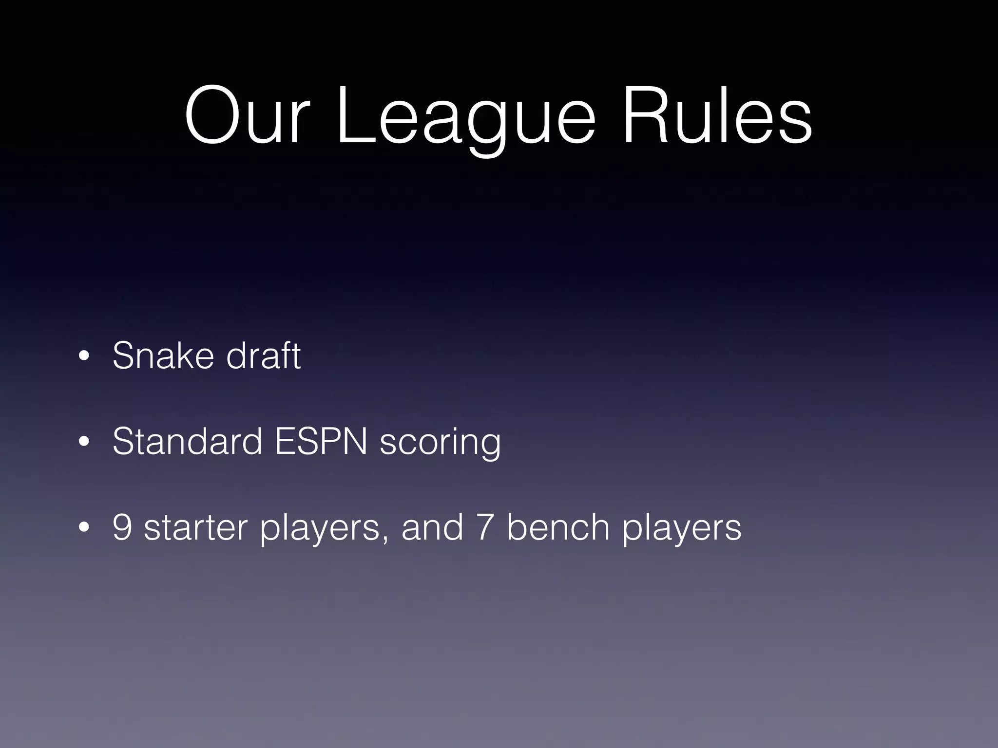Our League Rules
• Snake draft
• Standard ESPN scoring
• 9 starter players, and 7 bench players
 