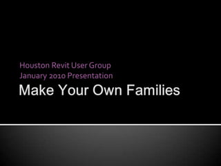 Make Your Own Families Houston Revit User Group January 2010 Presentation 