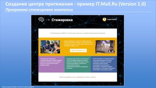 Создание центра притяжения - пример IT.Mail.Ru (Version 1.0)
Программа стажировок компании
https://www.linkedin.com/in/malikoveugene
 