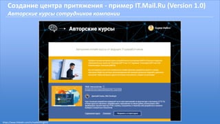 Создание центра притяжения - пример IT.Mail.Ru (Version 1.0)
Авторские курсы сотрудников компании
https://www.linkedin.com/in/malikoveugene
 