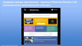 Создание центра притяжения - пример IT.Mail.Ru (Version 1.0)
Соревнования для представителей индустрии
https://www.linkedin.com/in/malikoveugene
 