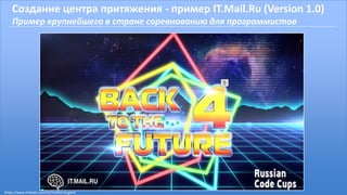 Создание центра притяжения - пример IT.Mail.Ru (Version 1.0)
Пример крупнейшего в стране соревнованию для программистов
https://www.linkedin.com/in/malikoveugene
 