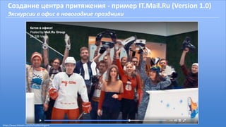 Создание центра притяжения - пример IT.Mail.Ru (Version 1.0)
Экскурсии в офис в новогодние праздники
https://www.linkedin.com/in/malikoveugene
 