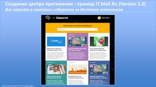 Создание центра притяжения - пример IT.Mail.Ru (Version 1.0)
Все новости о компании собранные из десятков источников
https://www.linkedin.com/in/malikoveugene
 