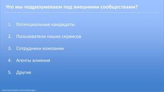 https://www.linkedin.com/in/malikoveugene
Что мы подразумеваем под внешними сообществами?
1. Потенциальные кандидаты
2. Пользователи наших сервисов
3. Сотрудники компании
4. Агенты влияния
5. Другие
 