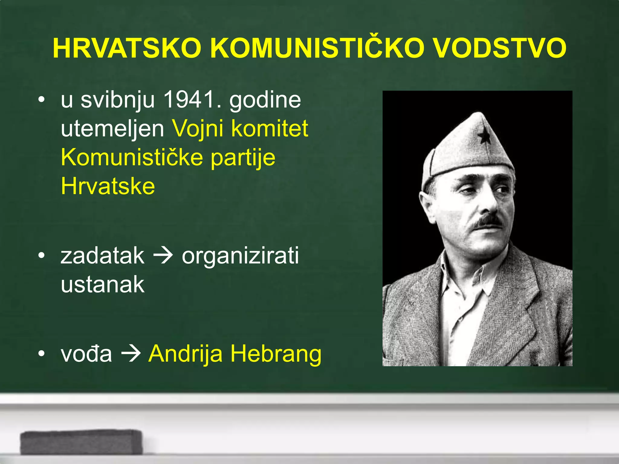 HRVATSKO KOMUNISTIČKO VODSTVO
• u svibnju 1941. godine
utemeljen Vojni komitet
Komunističke partije
Hrvatske
• zadatak  organizirati
ustanak
• vođa  Andrija Hebrang
 