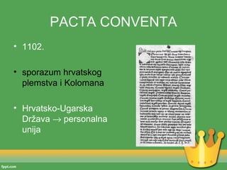 PACTA CONVENTA
• 1102.

• sporazum hrvatskog
  plemstva i Kolomana

• Hrvatsko-Ugarska
  Država → personalna
  unija
 