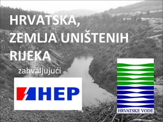 HRVATSKA,  ZEMLJA UNIŠTENIH RIJEKA zahvaljujući 