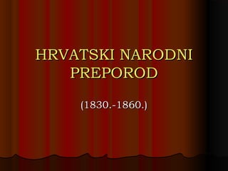 HRVATSKI NARODNIHRVATSKI NARODNI
PREPORODPREPOROD
(1830.-1860.)(1830.-1860.)
 