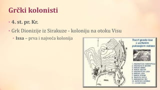 Grčki kolonisti
• 4. st. pr. Kr.
• Grk Dionizije iz Sirakuze - koloniju na otoku Visu
• Issa – prva i najveća kolonija
 
