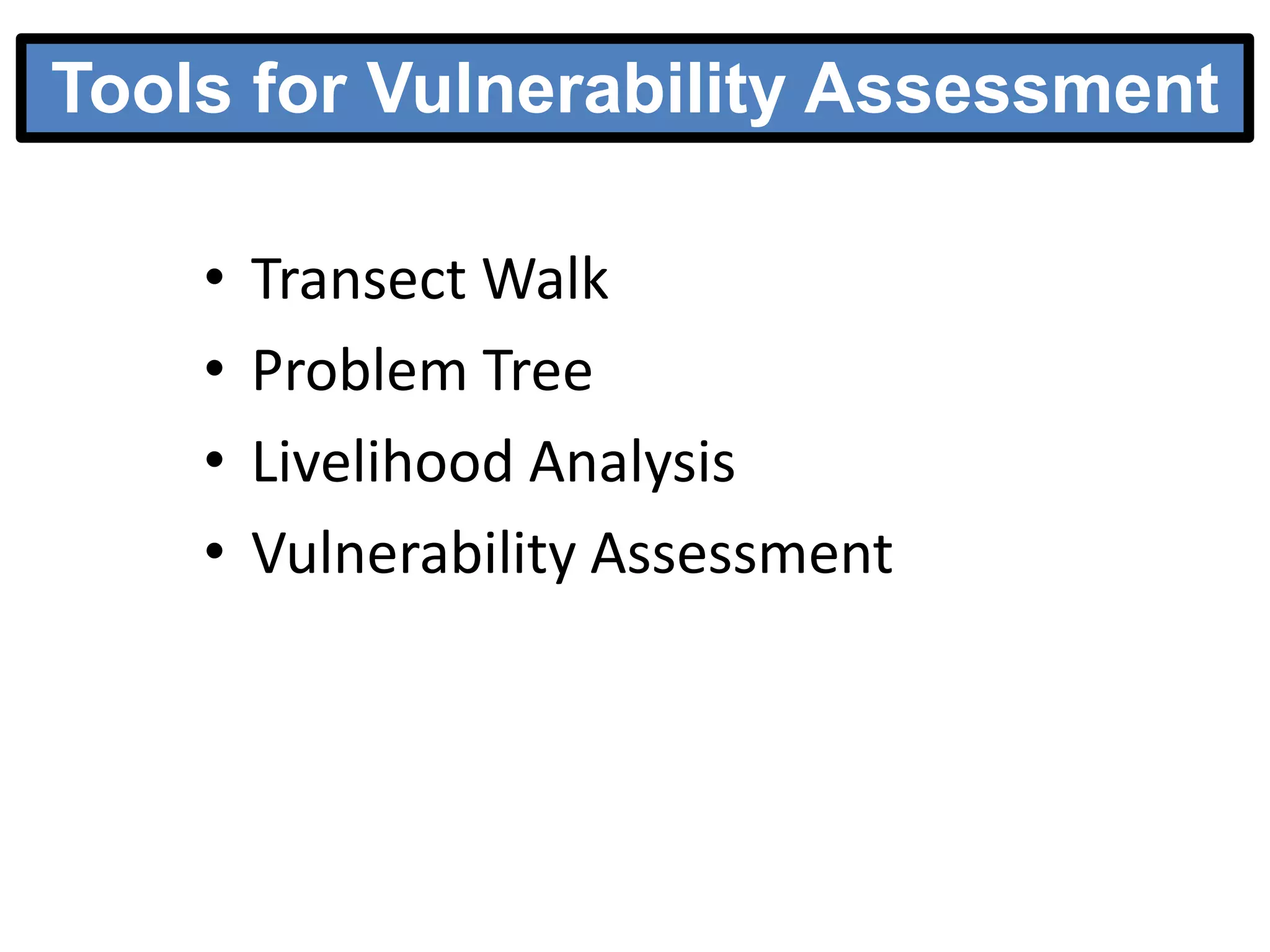 Tools for Vulnerability Assessment
•
•
•
•

Transect Walk
Problem Tree
Livelihood Analysis
Vulnerability Assessment

 