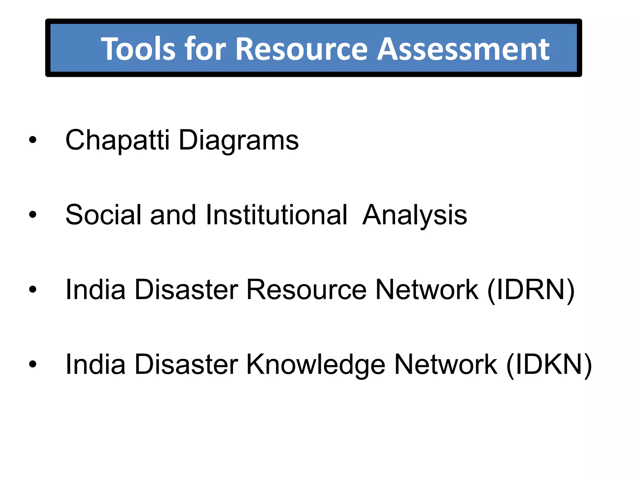 Tools for Resource Assessment
• Chapatti Diagrams
• Social and Institutional Analysis
• India Disaster Resource Network (IDRN)
• India Disaster Knowledge Network (IDKN)

 