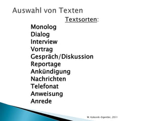Richtlinien zur AufgabenerstellungAuthentische TexteDie Themen sollen der Altersgruppe entsprechenThemen wie Rassismus, Tod, Magersucht, Gewalt etc. sind zu vermeidenTexte, Sprechgeschwindigkeit und Länge müssen dem Schwierigkeitsgrad entsprechenDie Texte sollen einen Titel habenInnerhalb der Aufgabe darf des testformat nicht gewechselt werdenAntworten dürfen nicht möglich sein, ohne dass der Text gehört wird (Validität)Die Zahl der Items pro Aufgabe soll zwischen 5 und 10 liegenDie Items sollen gleichmäßig verteilt seinM. Kolesnik-Eigentler, 2011
