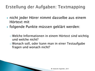 Testformate Multiple Choice (4 Antworten zur Wahl)Vervollständigen von Sätzen oder eines Lückentextes,Zuordnen von Informationen sowie Ausfüllen einer Tabelle,Beantworten von Fragen (mit max. 4 Wörter) Auswahl der richtigen Antwort (richtig/falsch)M. Kolesnik-Eigentler, 2011