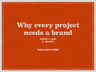 Why every project
needs a brand
Snídaně v 1. patře
31. října 2013
!
!
Ondřej Rudolf @ HRVNK

 