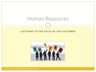 Listening to the Voice of the customer Human Resources frank.burroughs@btinternet.com 