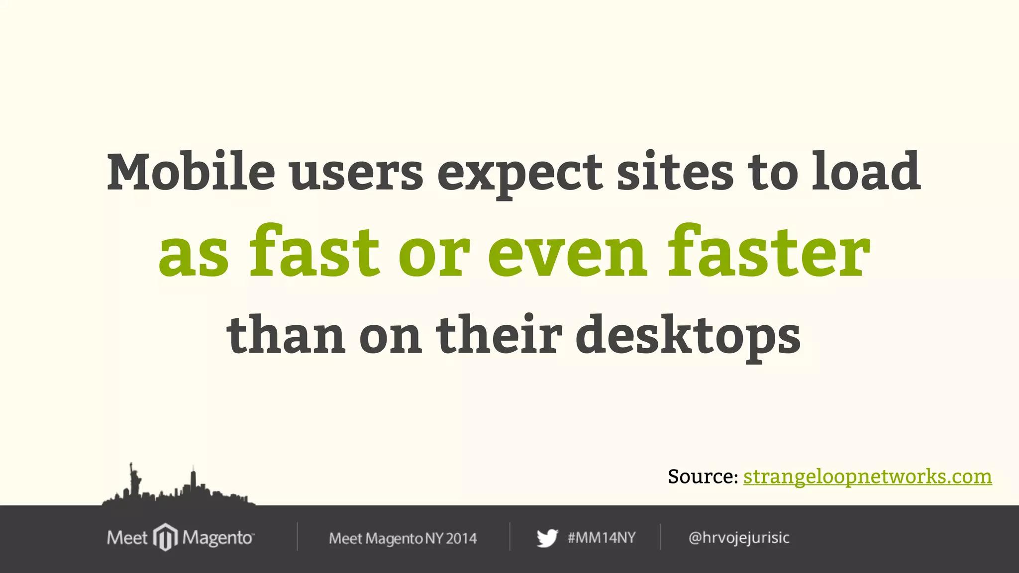 Mobile users expect sites to load 
as fast or even faster 
than on their desktops 
Source: strangeloopnetworks.com 
 