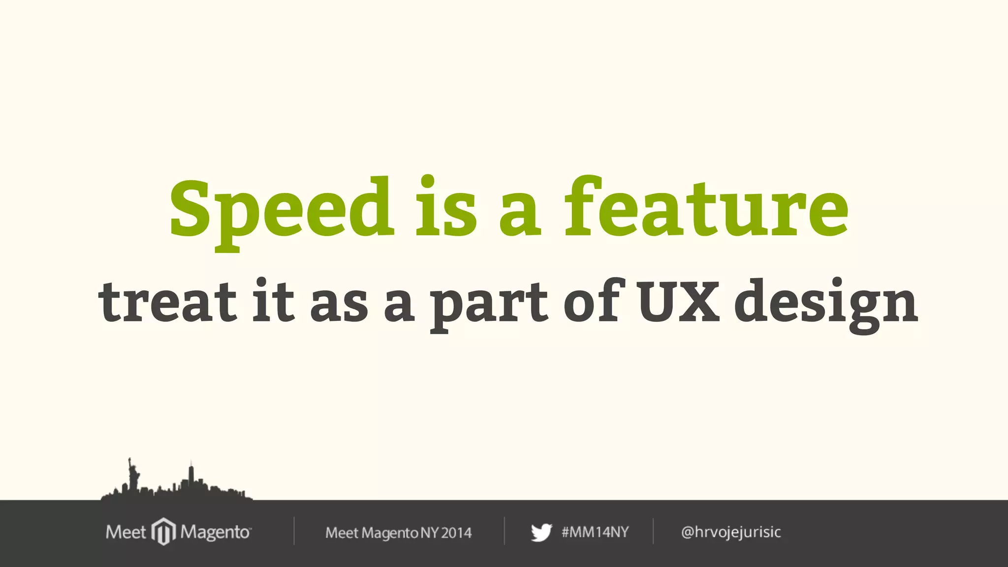 Speed is a feature 
treat it as a part of UX design 
 