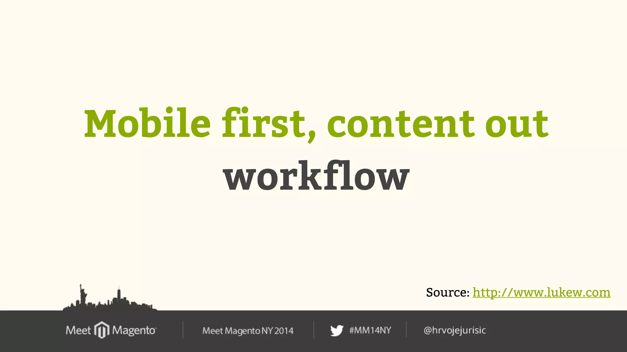 Mobile first, content out 
workflow 
Source: http://www.lukew.com 
 