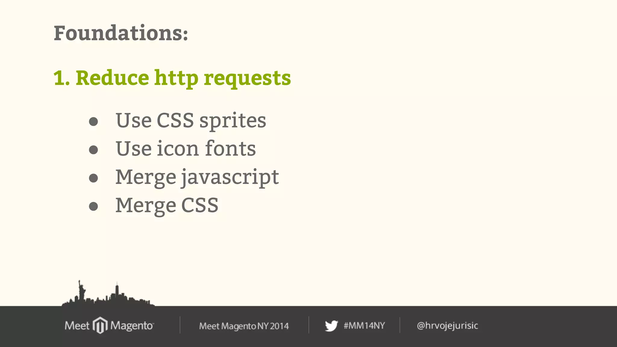 Foundations: 
1. Reduce http requests 
● Use CSS sprites 
● Use icon fonts 
● Merge javascript 
● Merge CSS 
 