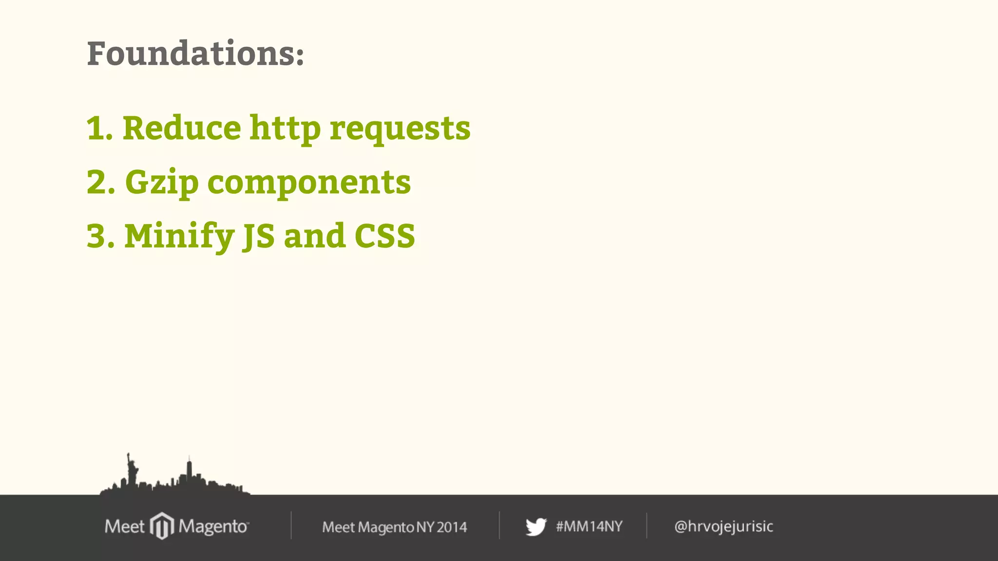 Foundations: 
1. Reduce http requests 
2. Gzip components 
3. Minify JS and CSS 
 