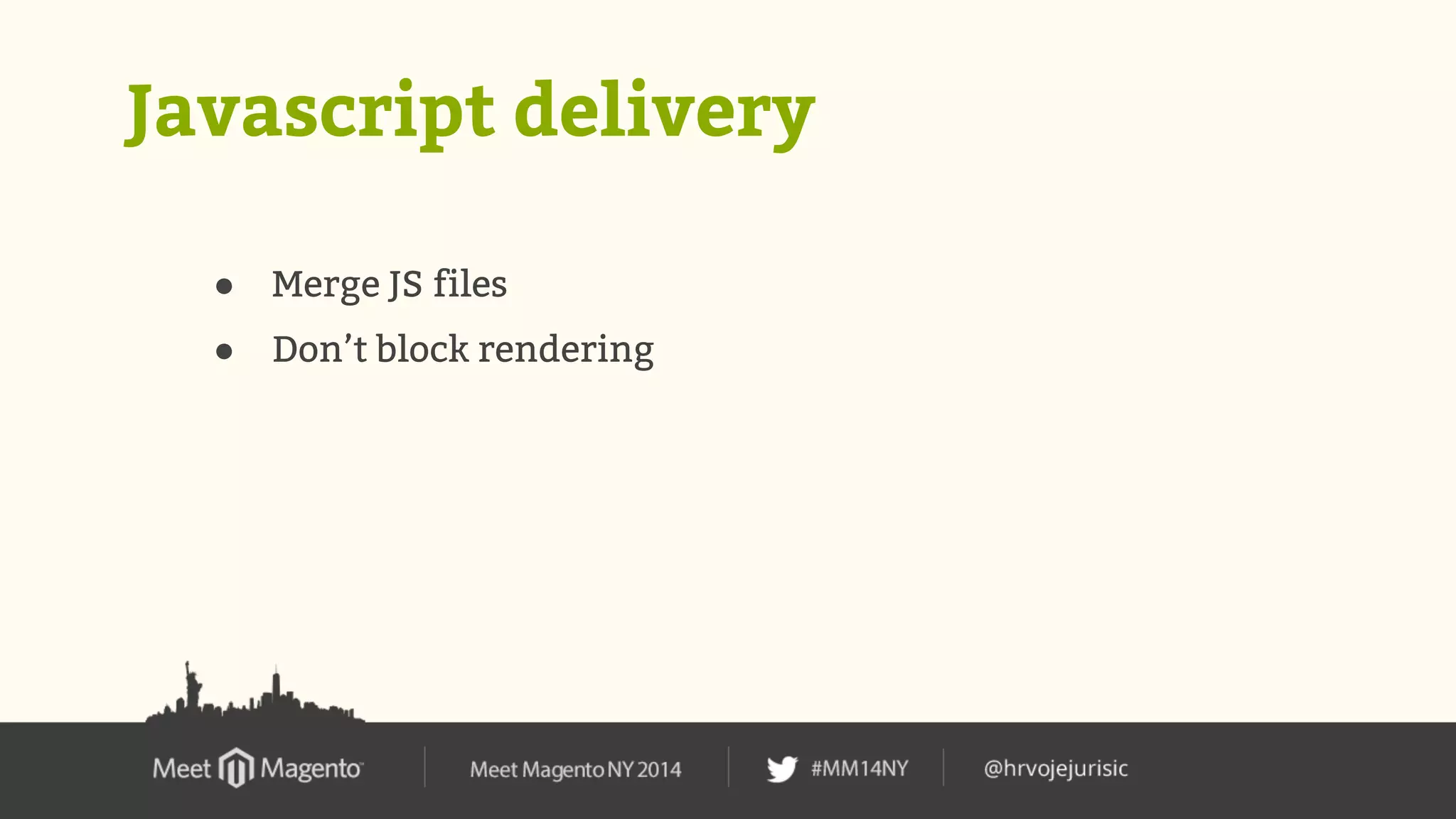 Javascript delivery 
● Merge JS files 
● Don’t block rendering 
 
