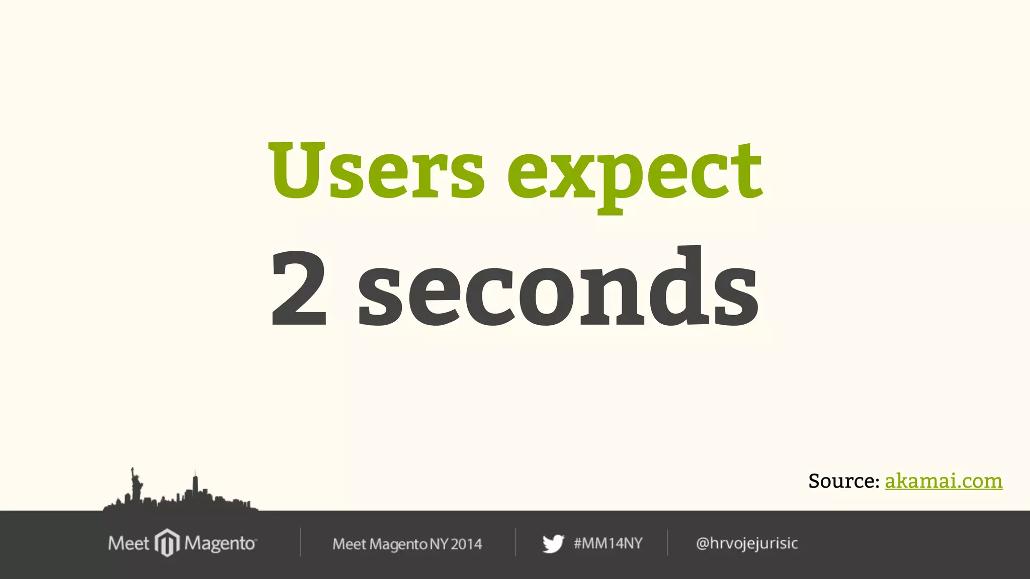 Users expect 
2 seconds 
Source: akamai.com 
 