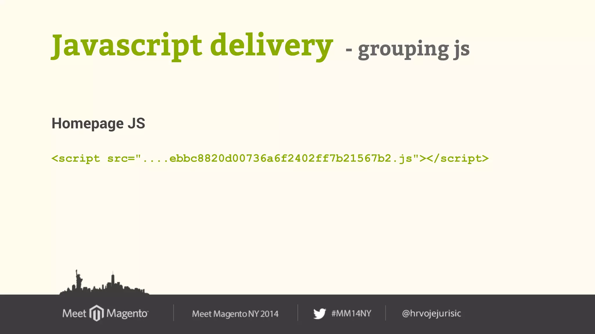 Javascript delivery - grouping js 
Homepage JS 
<script src="....ebbc8820d00736a6f2402ff7b21567b2.js"></script> 
 