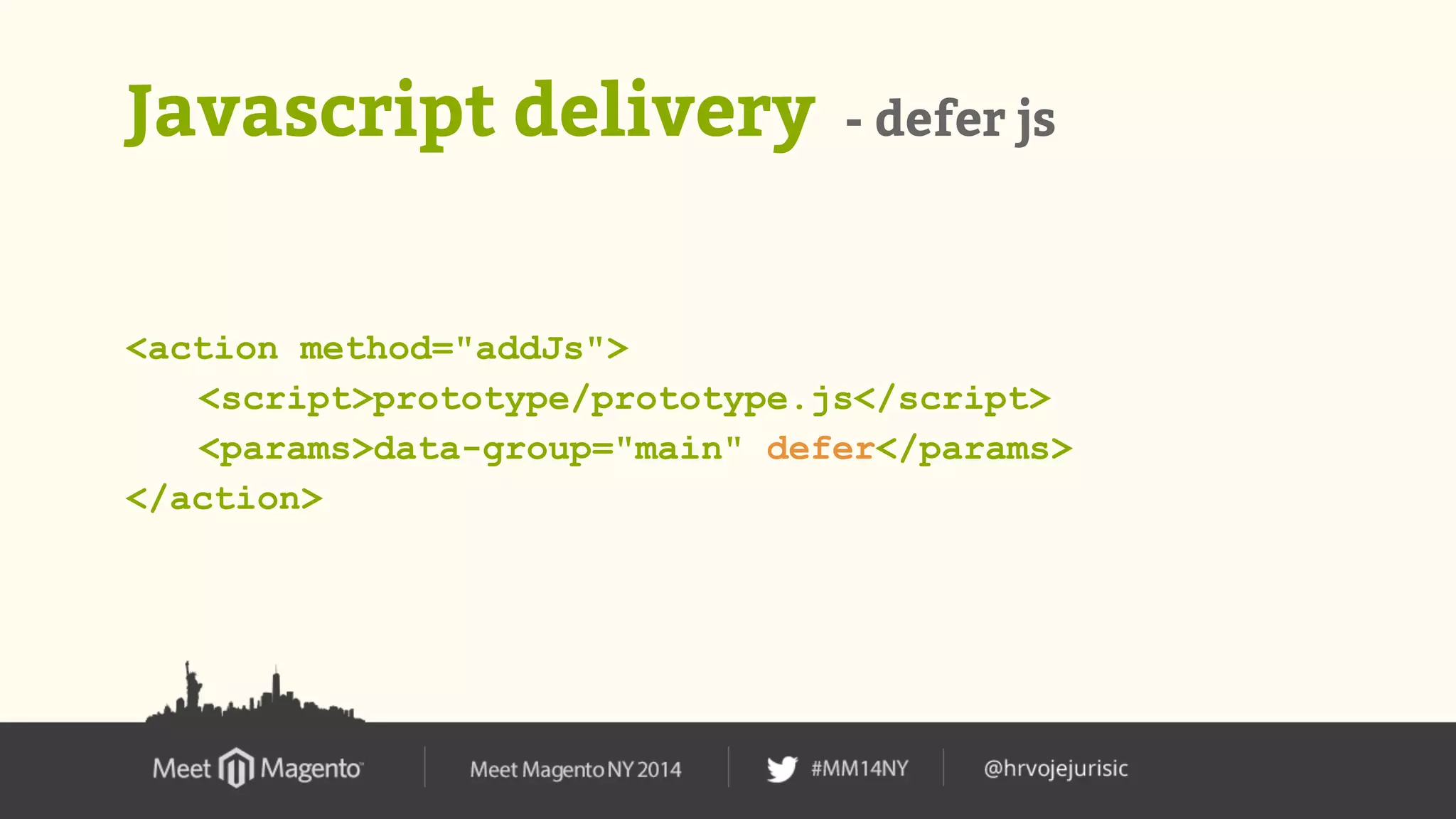 Javascript delivery - defer js 
<action method="addJs"> 
<script>prototype/prototype.js</script> 
<params>data-group="main" defer</params> 
</action> 
 