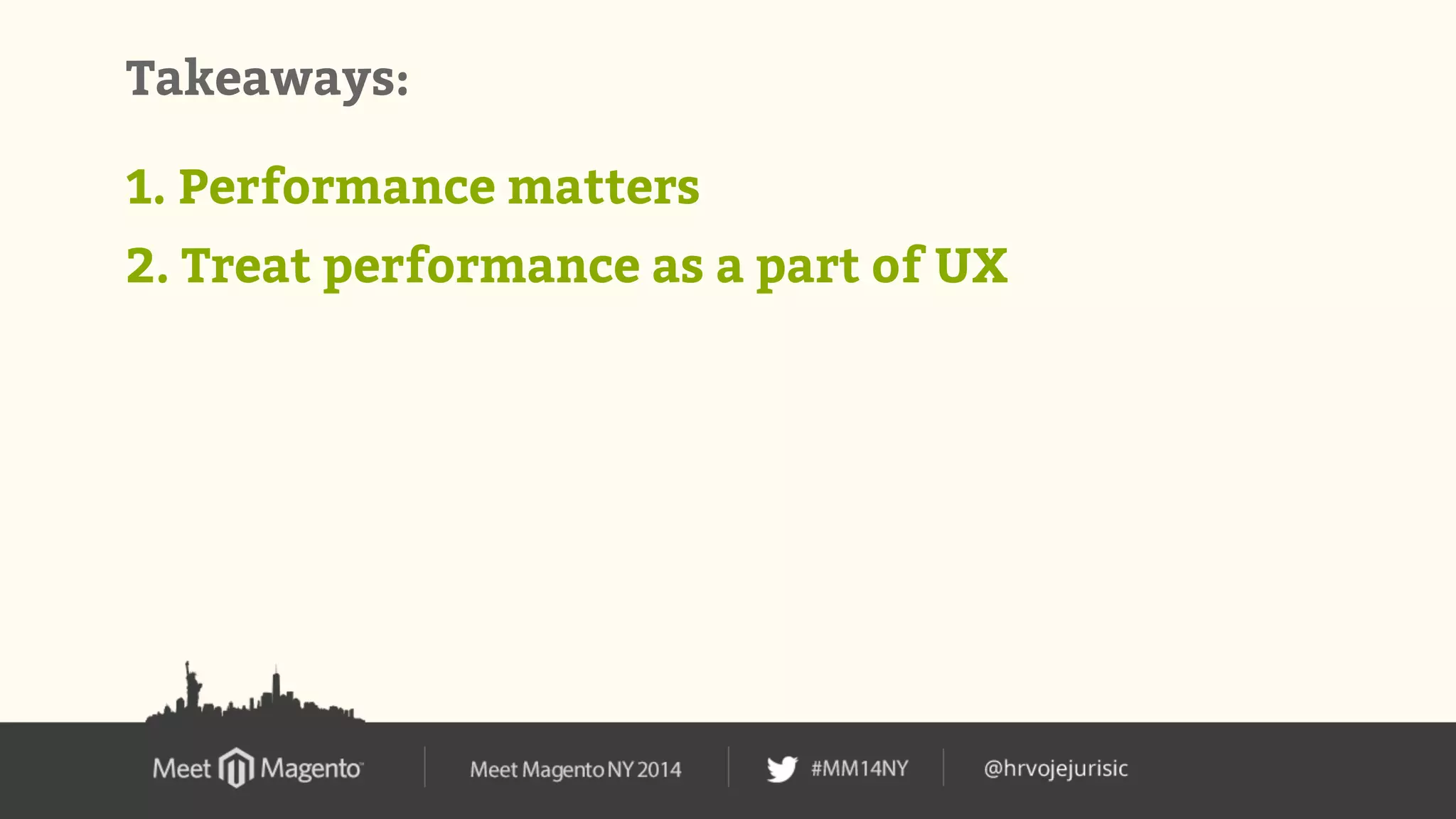 Takeaways: 
1. Performance matters 
2. Treat performance as a part of UX 
 