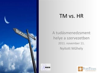 TM vs. HR

A tudásmenedzsment
helye a szervezetben
   2011. november 11.
    Nyitott Műhely
 