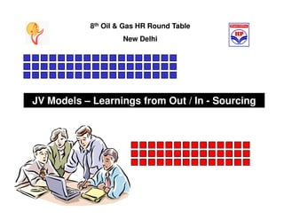 8th Oil & Gas HR Round Table
                    New Delhi




JV Models – Learnings from Out / In - Sourcing
 