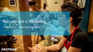 Recruitment is Marketing
4 part series to uncovering hidden talent
 