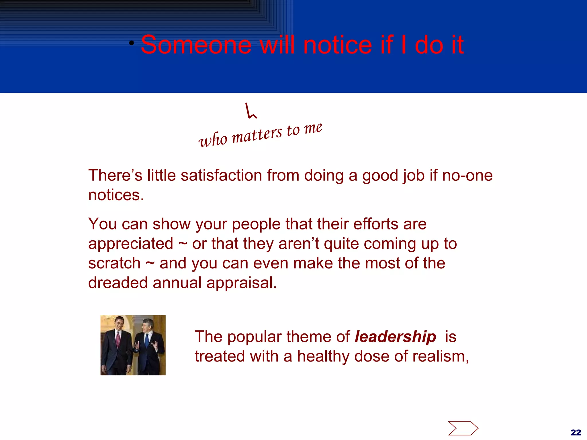 Someone will notice if I do it There’s little satisfaction from doing a good job if no-one notices. You can show your people that their efforts are appreciated ~ or that they aren’t quite coming up to scratch ~ and you can even make the most of the dreaded annual appraisal. The popular theme of  leadership   is treated with a healthy dose of realism, who matters to me 
