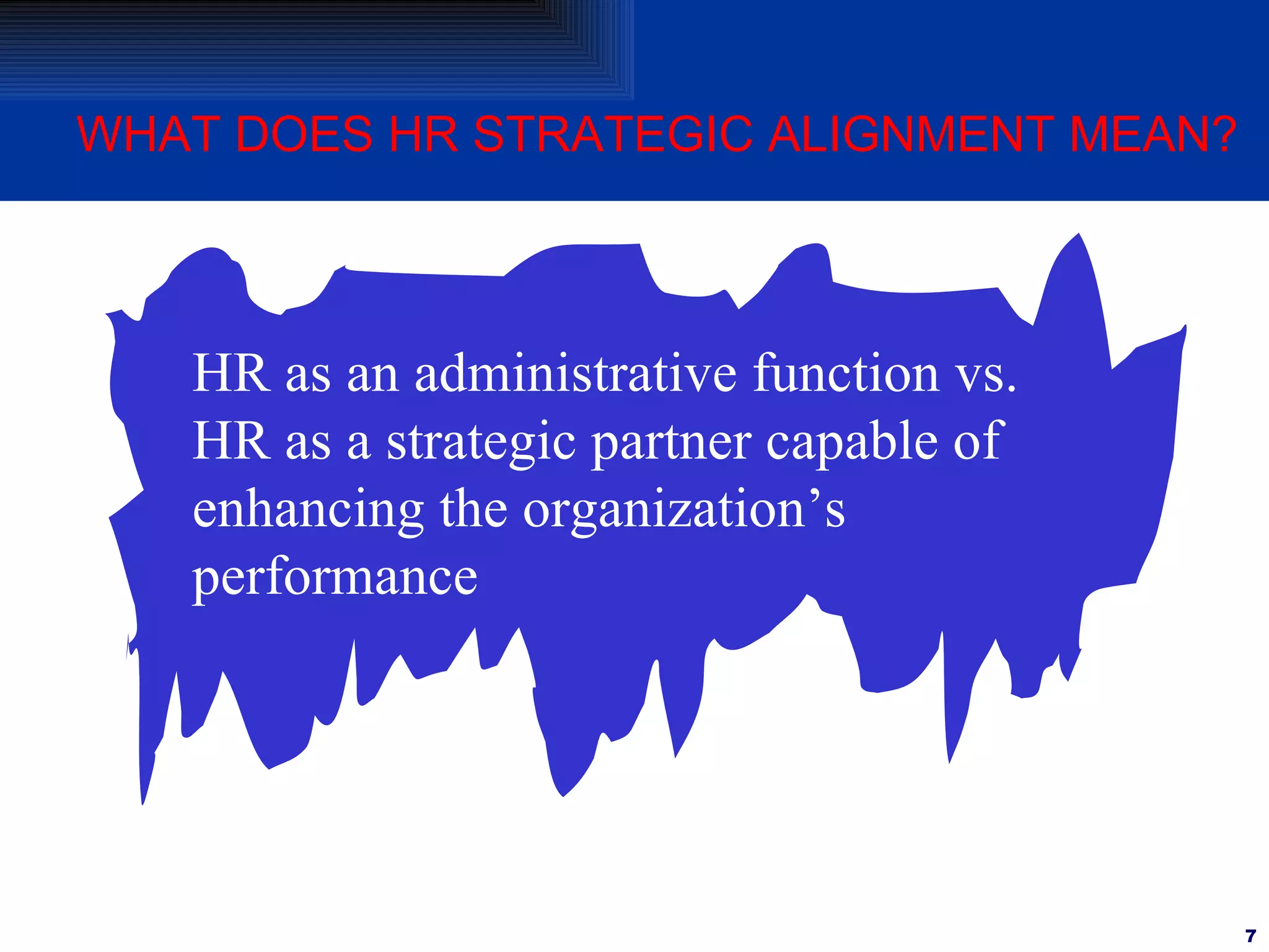 HR as an administrative function vs. HR as a strategic partner capable of enhancing the organization’s performance WHAT DOES HR STRATEGIC ALIGNMENT MEAN? 