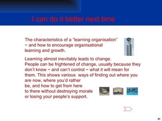 <ul><li>I can do it better next time </li></ul>The characteristics of a “learning organisation” ~ and how to encourage org...
