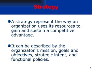 Strategy <ul><li>A strategy represent the way an organization uses its resources to gain and sustain a competitive advanta...