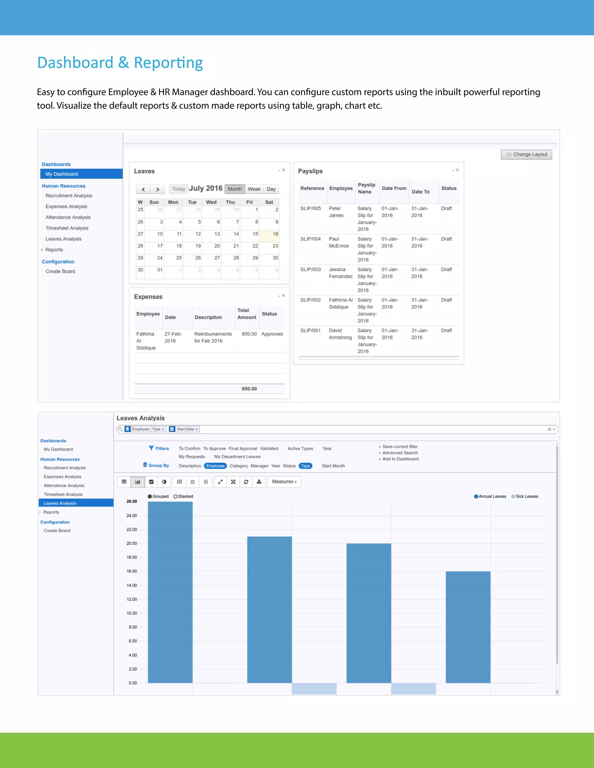 Dashboard & Repor�ng
Easy to configure Employee & HR Manager dashboard. You can configure custom reports using the inbuilt powerful reporting
tool. Visualize the default reports & custom made reports using table, graph, chart etc.
 