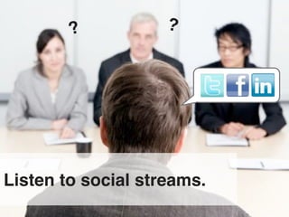 ?           ?




Listen to social streams.
 