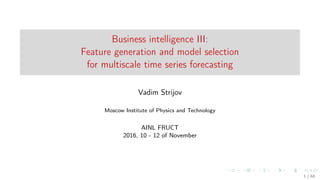 Business intelligence III:
Feature generation and model selection
for multiscale time series forecasting
Vadim Strijov
Moscow Institute of Physics and Technology
AINL FRUCT
2016, 10 - 12 of November
1 / 68
 
