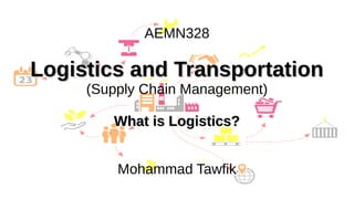 Supply Chain Management
Mohammad Tawfik
#AcademyOfKnowledge
http://SCM.AcademyOfKnowledge.org
AEMN328
Logistics and Transportation
Logistics and Transportation
(Supply Chain Management)
What is Logistics?
What is Logistics?
Mohammad Tawfik
 