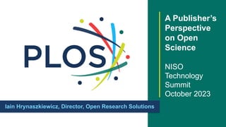 Iain Hrynaszkiewicz, Director, Open Research Solutions
A Publisher’s
Perspective
on Open
Science
NISO
Technology
Summit
October 2023
 