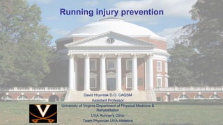 Running injury prevention
David Hryvniak D.O. CAQSM
Assistant Professor
University of Virginia Department of Physical Medicine &
Rehabilitation
UVA Runner's Clinic
Team Physician UVA Athletics
 