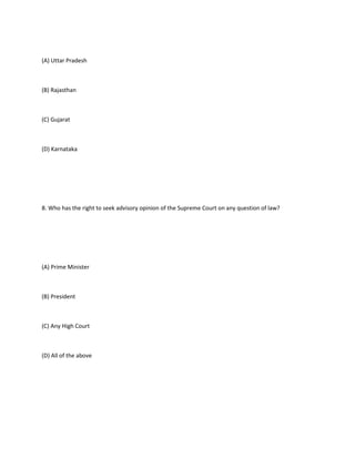 (A) Uttar Pradesh



(B) Rajasthan



(C) Gujarat



(D) Karnataka




8. Who has the right to seek advisory opinion of the Supreme Court on any question of law?




(A) Prime Minister



(B) President



(C) Any High Court



(D) All of the above
 