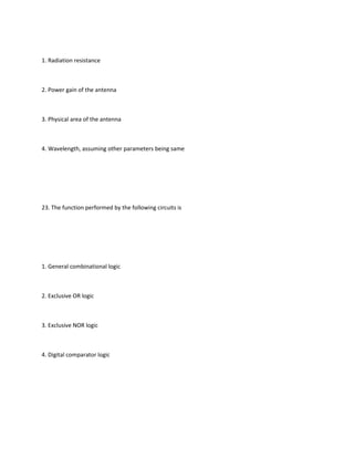 1. Radiation resistance



2. Power gain of the antenna



3. Physical area of the antenna



4. Wavelength, assuming other parameters being same




23. The function performed by the following circuits is




1. General combinational logic



2. Exclusive OR logic



3. Exclusive NOR logic



4. Digital comparator logic
 