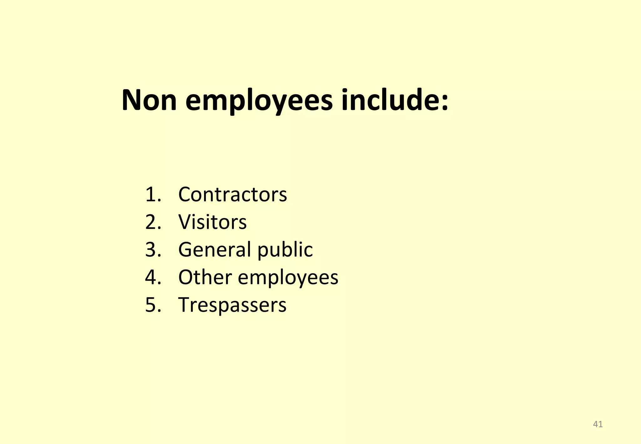Non employees include:

 1.   Contractors
 2.   Visitors
 3.   General public
 4.   Other employees
 5.   Trespassers




                         41
 