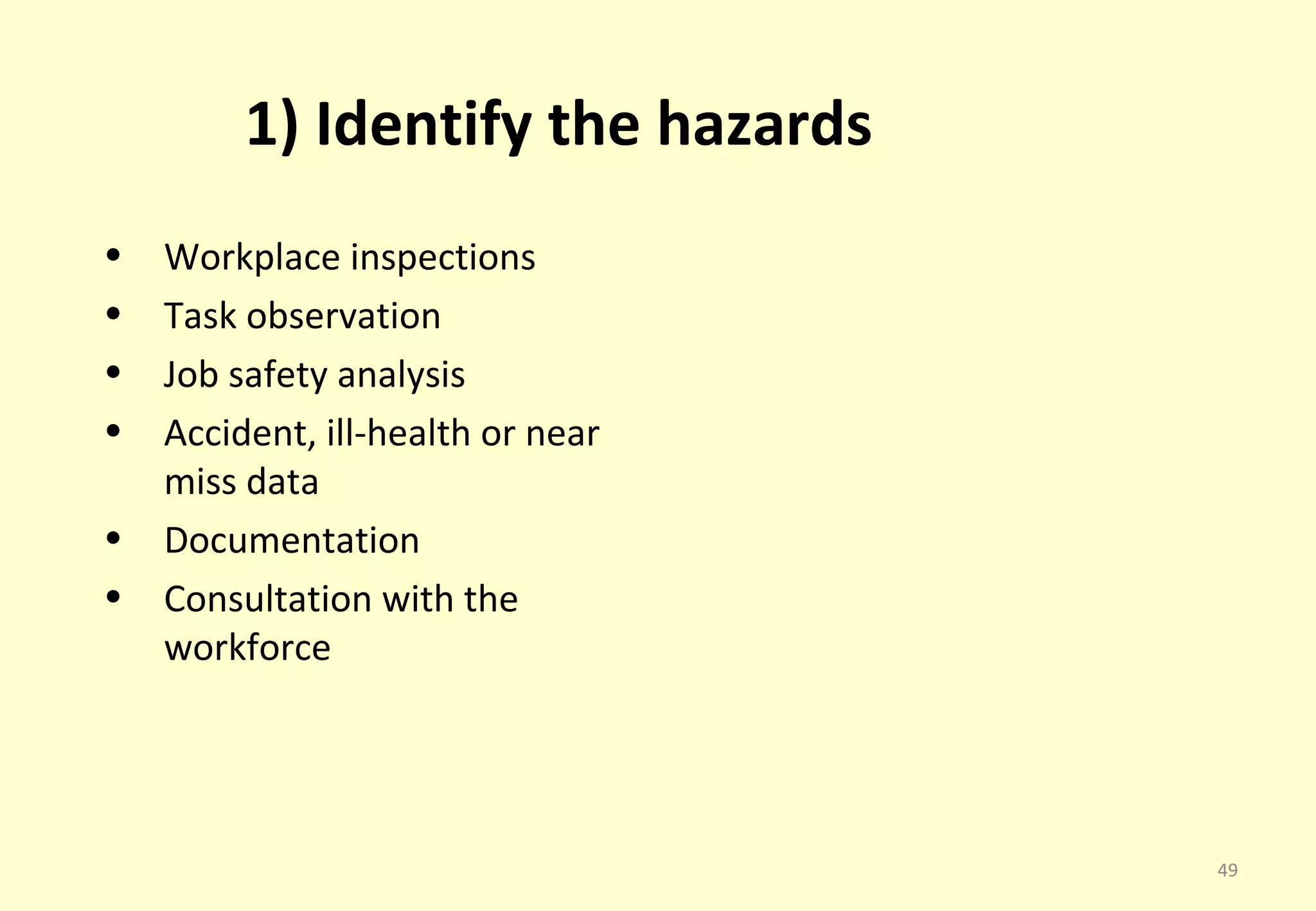 1) Identify the hazards
•   Workplace inspections
•   Task observation
•   Job safety analysis
•   Accident, ill-health or near
    miss data
•   Documentation
•   Consultation with the
    workforce




                                   49
 